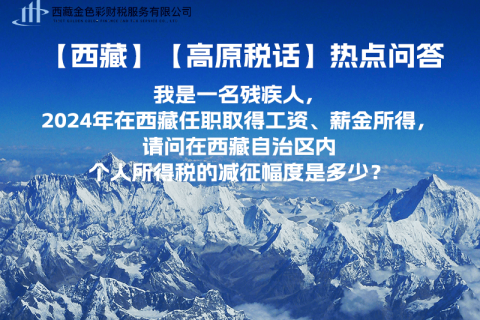 【高原稅話】熱點(diǎn)問答（我是一名殘疾人，2024年在西藏任職取得工資、薪金所得，請(qǐng)問在西藏自治區(qū)內(nèi)個(gè)人所得稅的減征幅度是多少？）